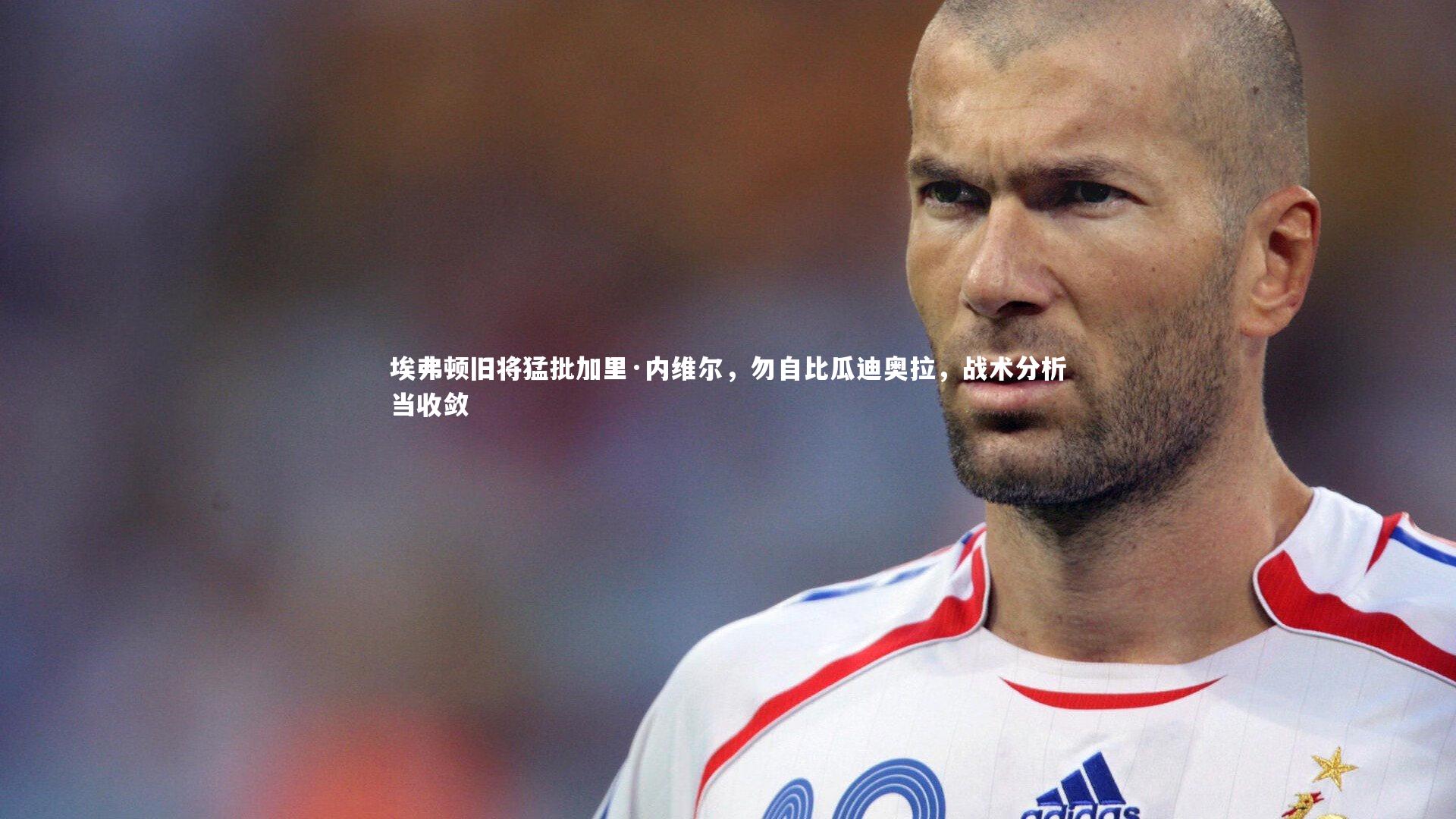 悟空体育官方网站|埃弗顿旧将猛批加里·内维尔，勿自比瓜迪奥拉，战术分析当收敛-第2张图片-悟空体育入口 - 体育赛事直播聚集地