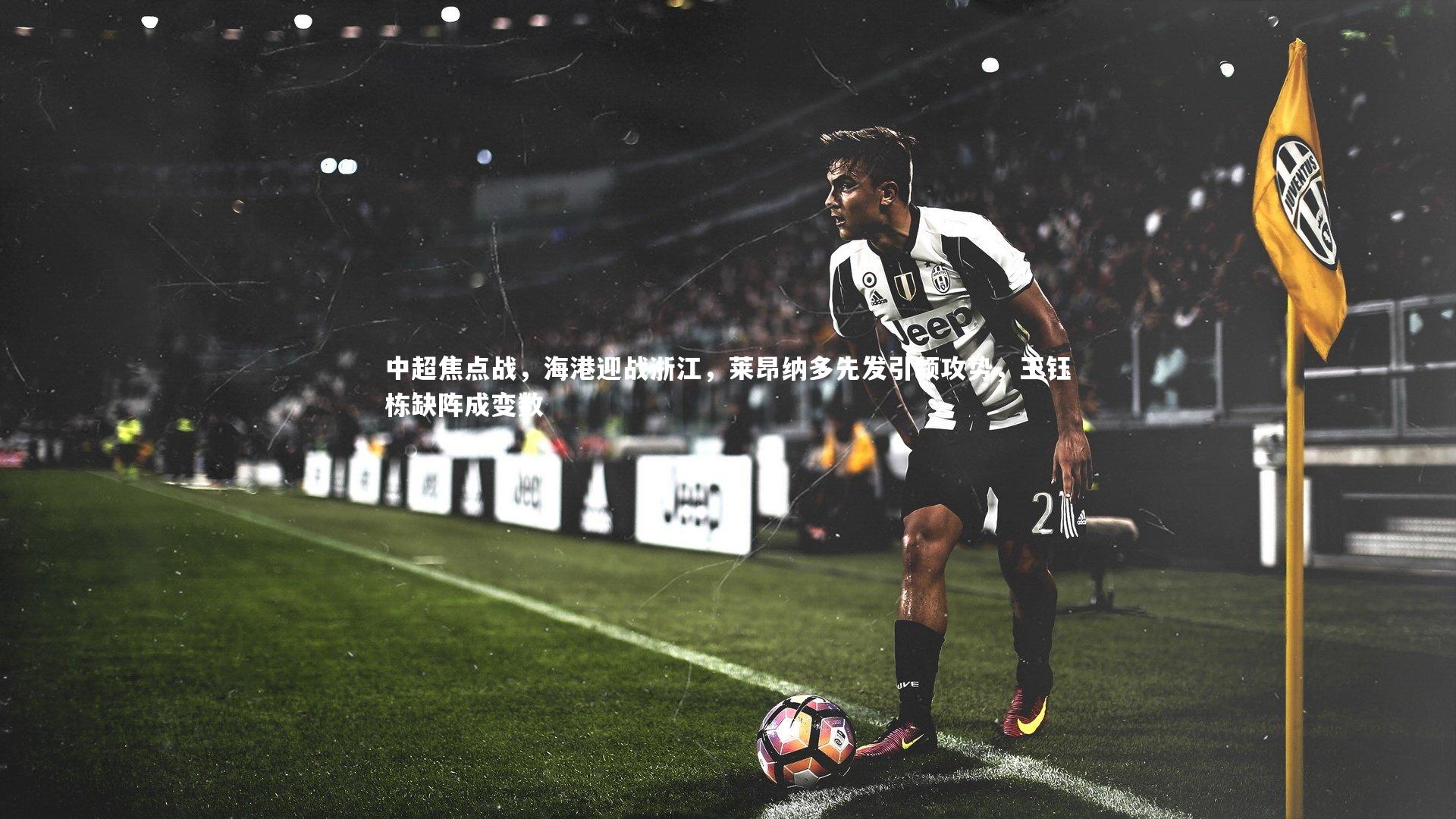 悟空体育_中超焦点战,海港迎战浙江,莱昂纳多先发引领攻势,王钰栋缺阵成变数-第2张图片-悟空体育入口 - 体育赛事直播聚集地 悟空体育_中超焦点战,海港迎战浙江,莱昂纳多先发引领攻势,王钰栋缺阵成变数-第2张图片-悟空体育入口 - 体育赛事直播聚集地